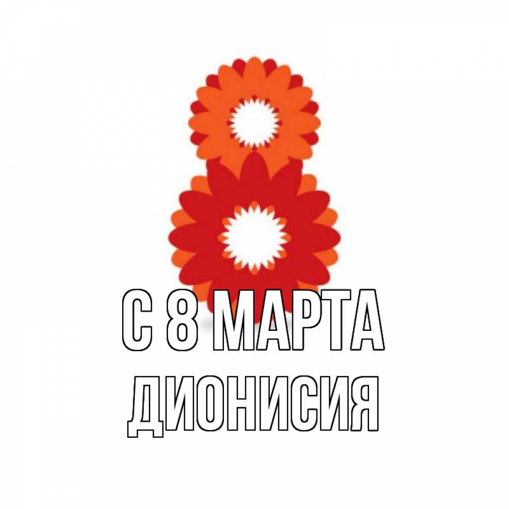 Открытка на каждый день с именем, Дионисия С 8 марта восьмерка из лепестков Прикольная открытка с пожеланием онлайн скачать бесплатно 