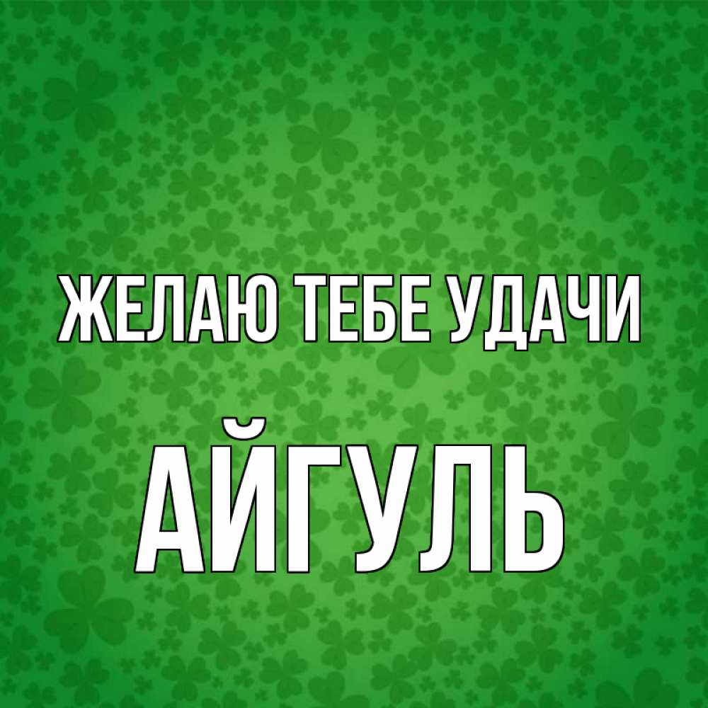 Открытка на каждый день с именем, Айгуль Желаю тебе удачи много листочков на удачу Прикольная открытка с пожеланием онлайн скачать бесплатно 
