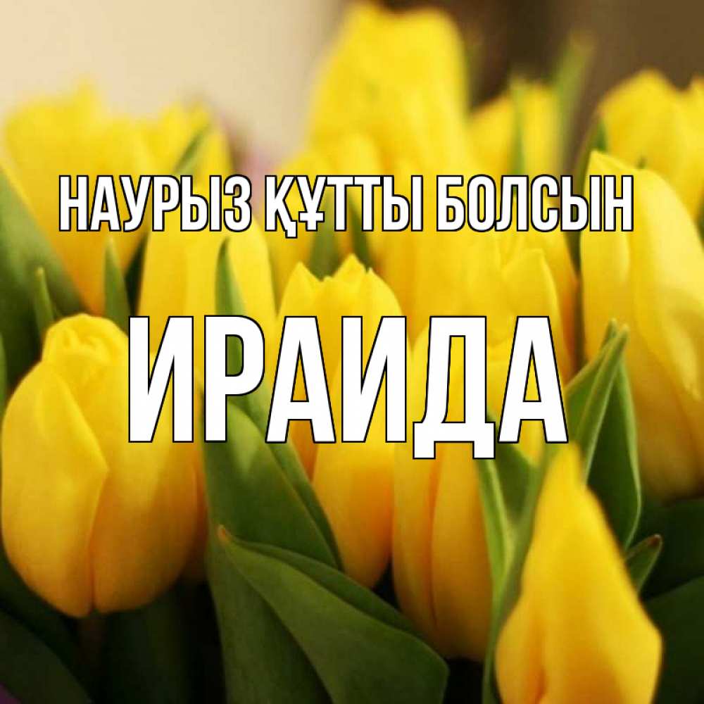 Открытка на каждый день с именем, Ираида Наурыз құтты болсын цветы Прикольная открытка с пожеланием онлайн скачать бесплатно 