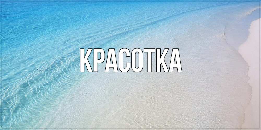 Открытка на каждый день с именем, красотка Главная море пляж Прикольная открытка с пожеланием онлайн скачать бесплатно 