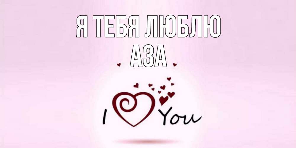 Открытка на каждый день с именем, Аза Я тебя люблю сердце Прикольная открытка с пожеланием онлайн скачать бесплатно 