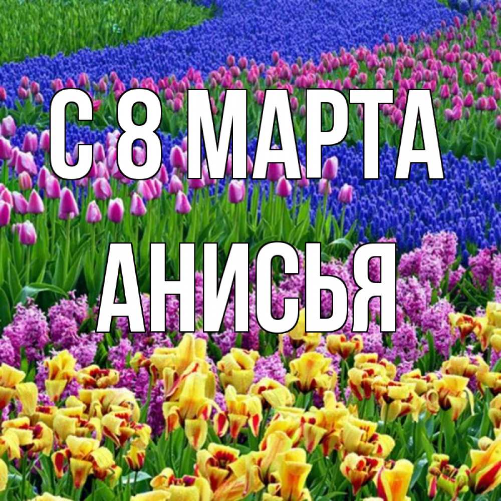 Открытка на каждый день с именем, Анисья С 8 марта цветы Прикольная открытка с пожеланием онлайн скачать бесплатно 