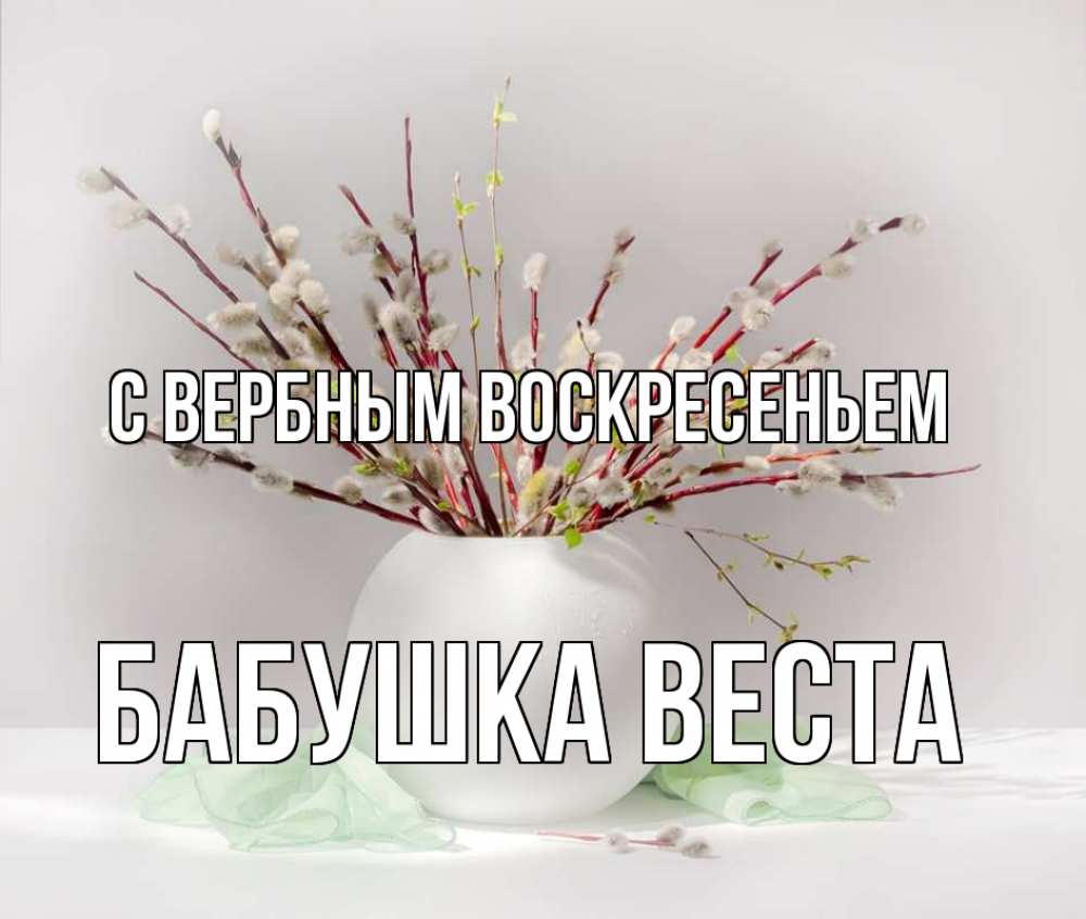 Открытка на каждый день с именем, Бабушка-Веста С вербным воскресеньем верба Прикольная открытка с пожеланием онлайн скачать бесплатно 