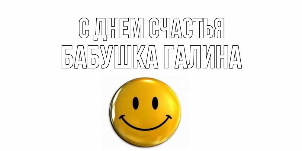 Открытка на каждый день с именем, Бабушка-Галина С днем счастья смайл Прикольная открытка с пожеланием онлайн скачать бесплатно 