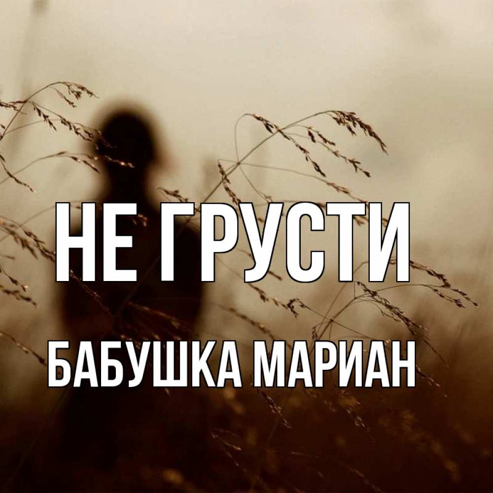 Открытка на каждый день с именем, Бабушка-Мариан Не грусти грусть Прикольная открытка с пожеланием онлайн скачать бесплатно 