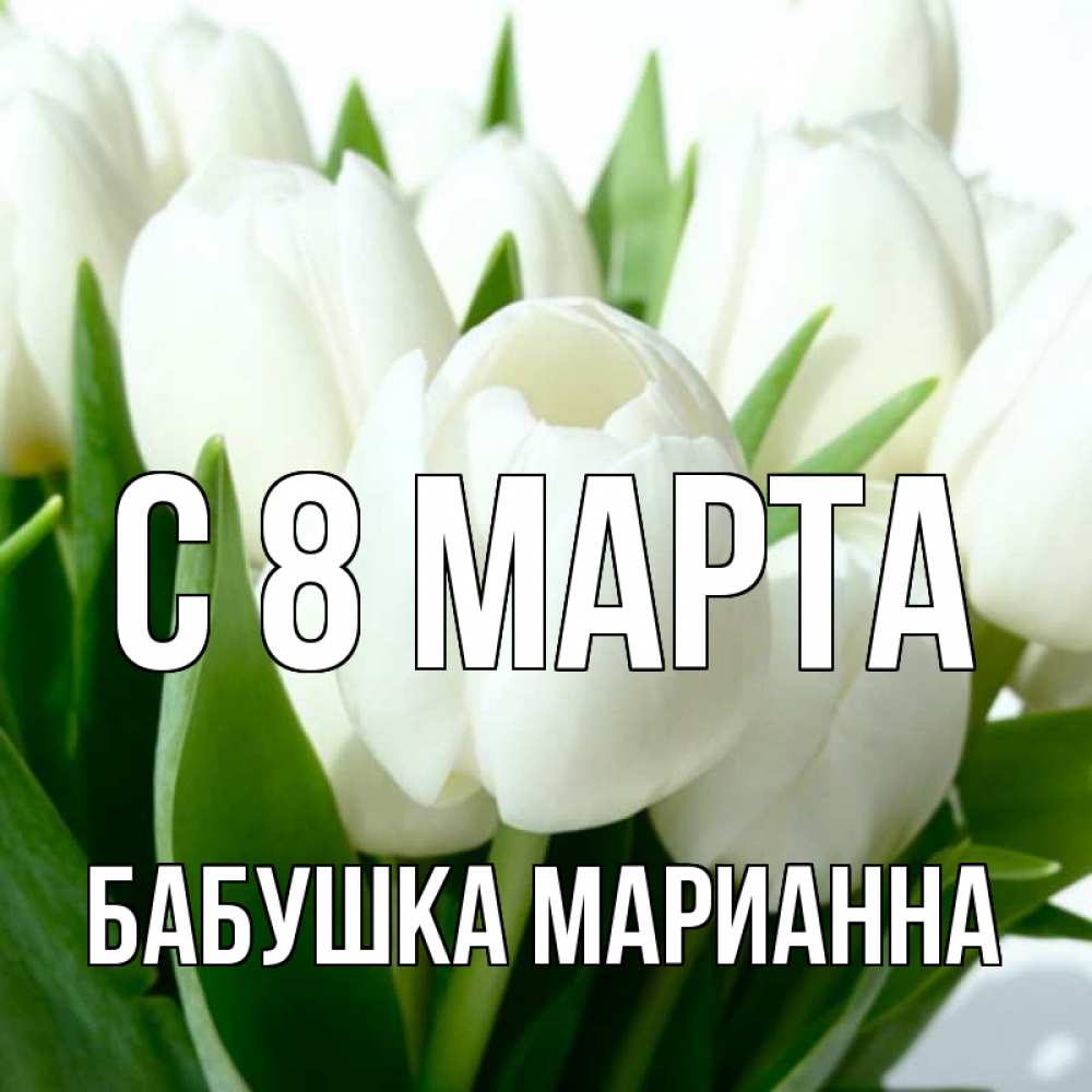 Открытка на каждый день с именем, Бабушка-Марианна С 8 марта цветы Прикольная открытка с пожеланием онлайн скачать бесплатно 
