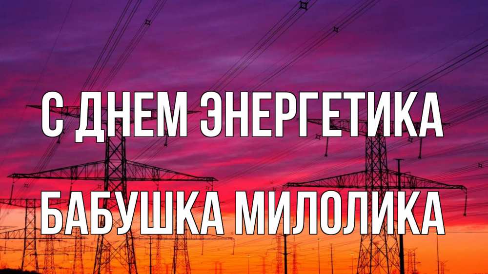 Открытка на каждый день с именем, Бабушка-Милолика С днем энергетика энергия электричество закат Прикольная открытка с пожеланием онлайн скачать бесплатно 