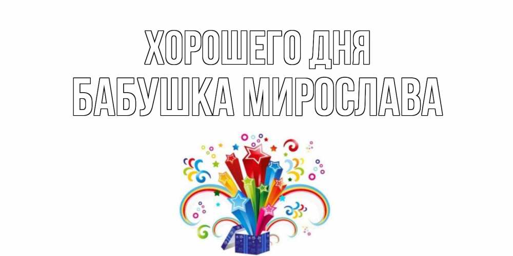 Открытка на каждый день с именем, Бабушка-Мирослава Хорошего дня праздник Прикольная открытка с пожеланием онлайн скачать бесплатно 