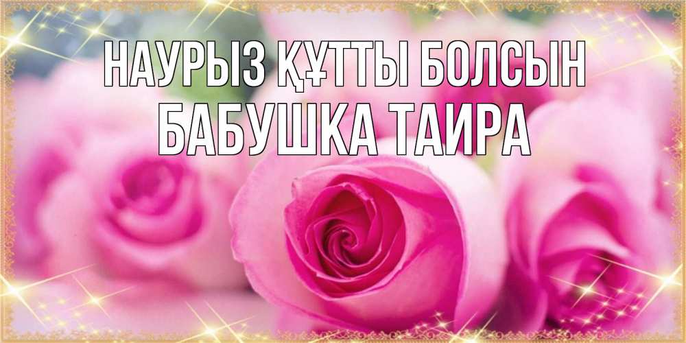 Открытка на каждый день с именем, Бабушка-Таира Наурыз құтты болсын блестящая открытка для женщины на международный женский день Прикольная открытка с пожеланием онлайн скачать бесплатно 
