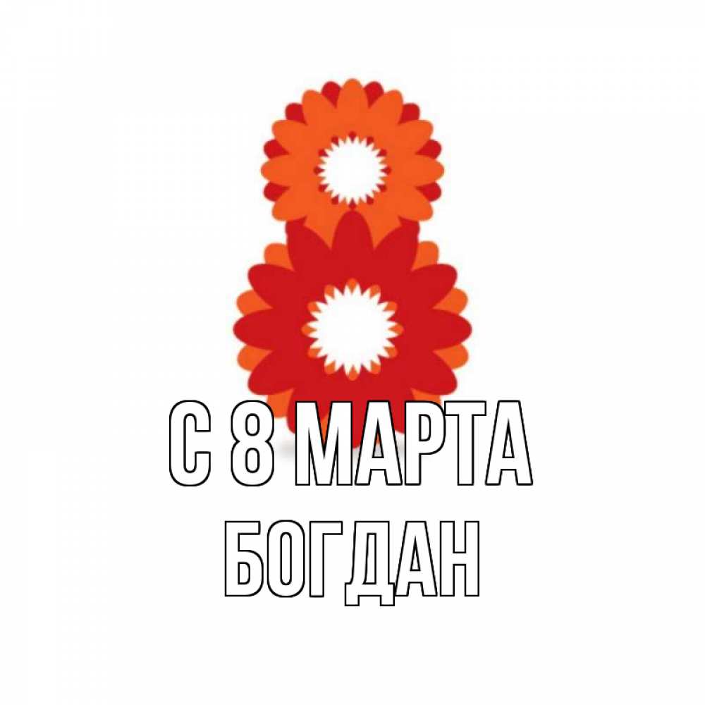 Открытка на каждый день с именем, Богдан С 8 МАРТА восьмерка из лепестков Прикольная открытка с пожеланием онлайн скачать бесплатно 