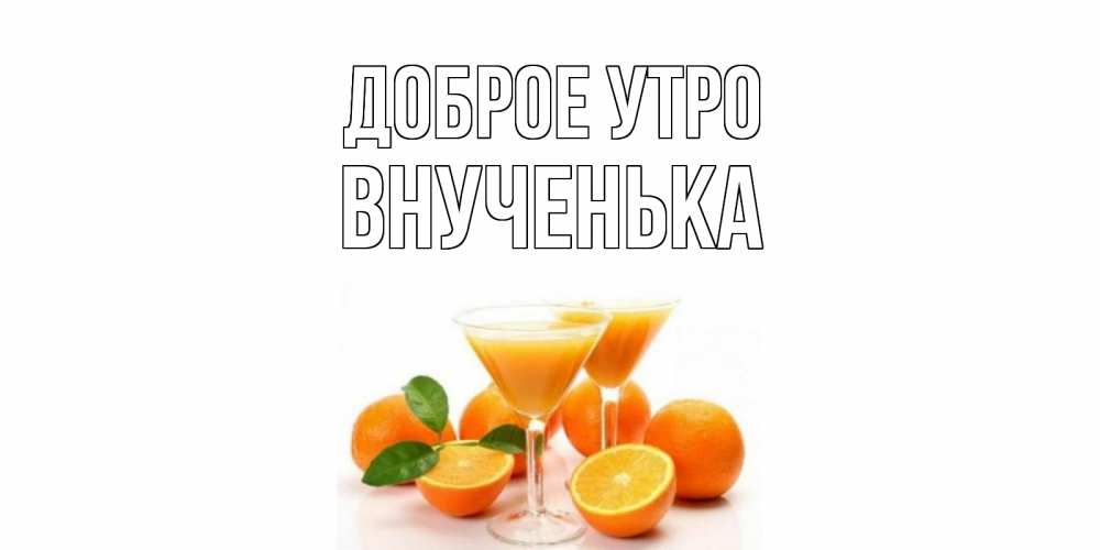 Открытка на каждый день с именем, Внученька Доброе утро апельсин Прикольная открытка с пожеланием онлайн скачать бесплатно 