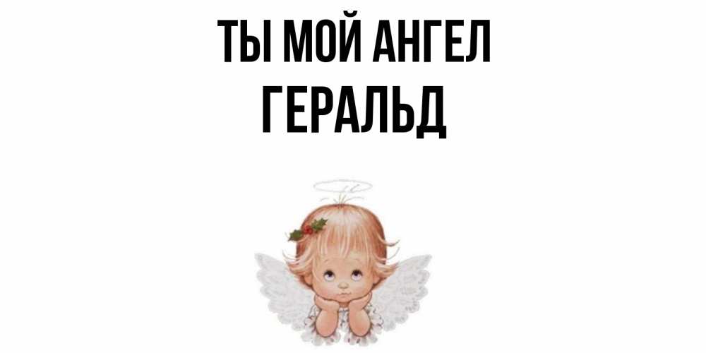 Открытка на каждый день с именем, Геральд Ты мой ангел ангел Прикольная открытка с пожеланием онлайн скачать бесплатно 