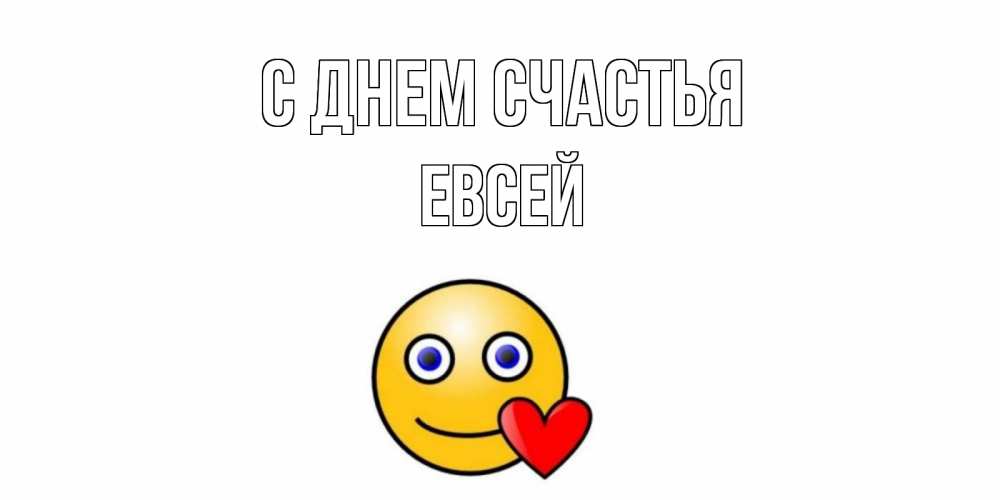 Открытка на каждый день с именем, Евсей С днем счастья смайл,сердце Прикольная открытка с пожеланием онлайн скачать бесплатно 