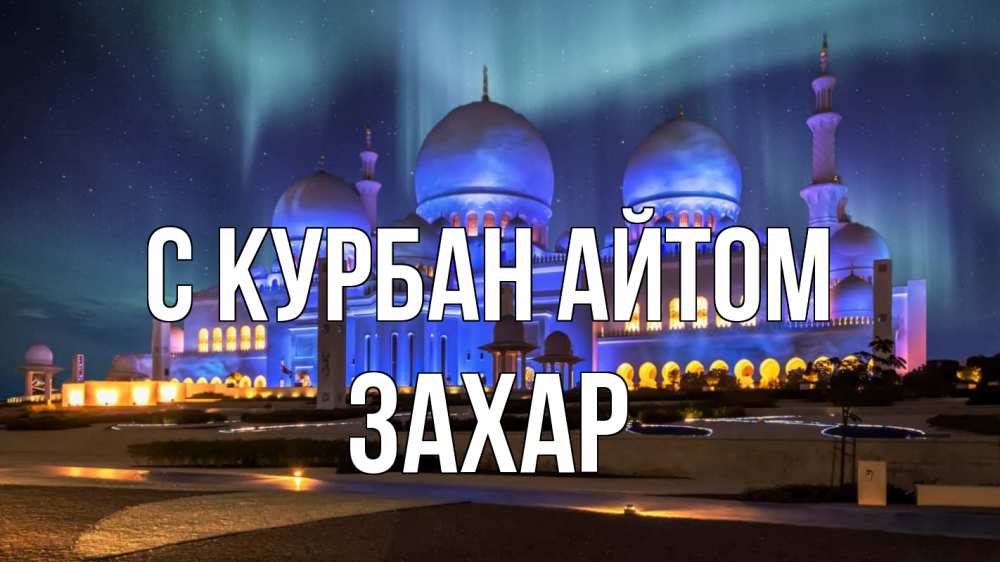 Открытка на каждый день с именем, Захар С курбан айтом мечеть Прикольная открытка с пожеланием онлайн скачать бесплатно 