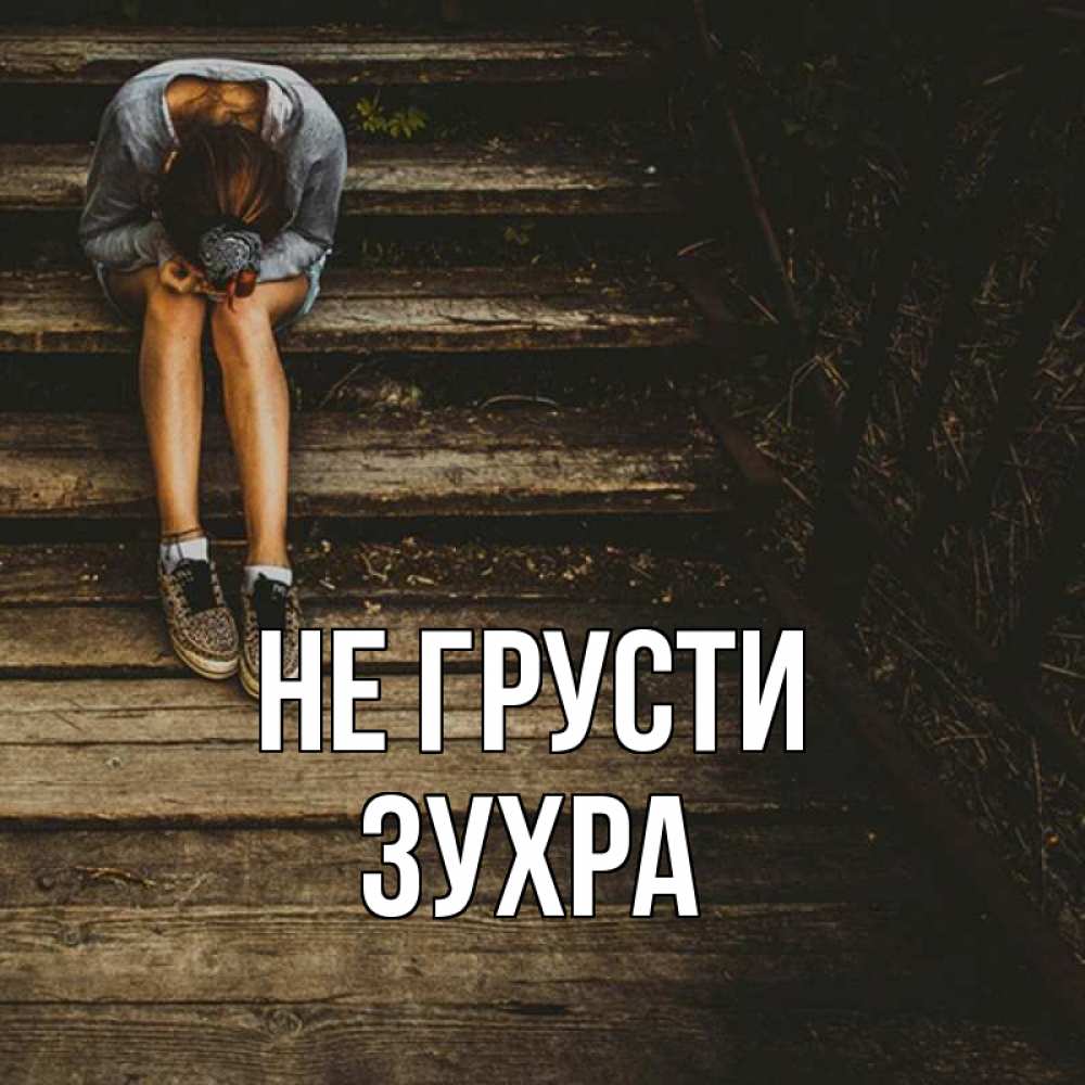 Открытка на каждый день с именем, Зухра Не грусти девушка сидит на деревянных ступеньках Прикольная открытка с пожеланием онлайн скачать бесплатно 