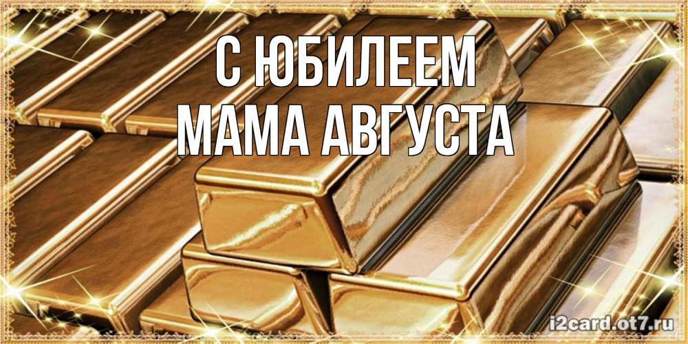 Открытка на каждый день с именем, Мама-Августа С юбилеем поздравления на день рождения с пожеланиями богатства Прикольная открытка с пожеланием онлайн скачать бесплатно 