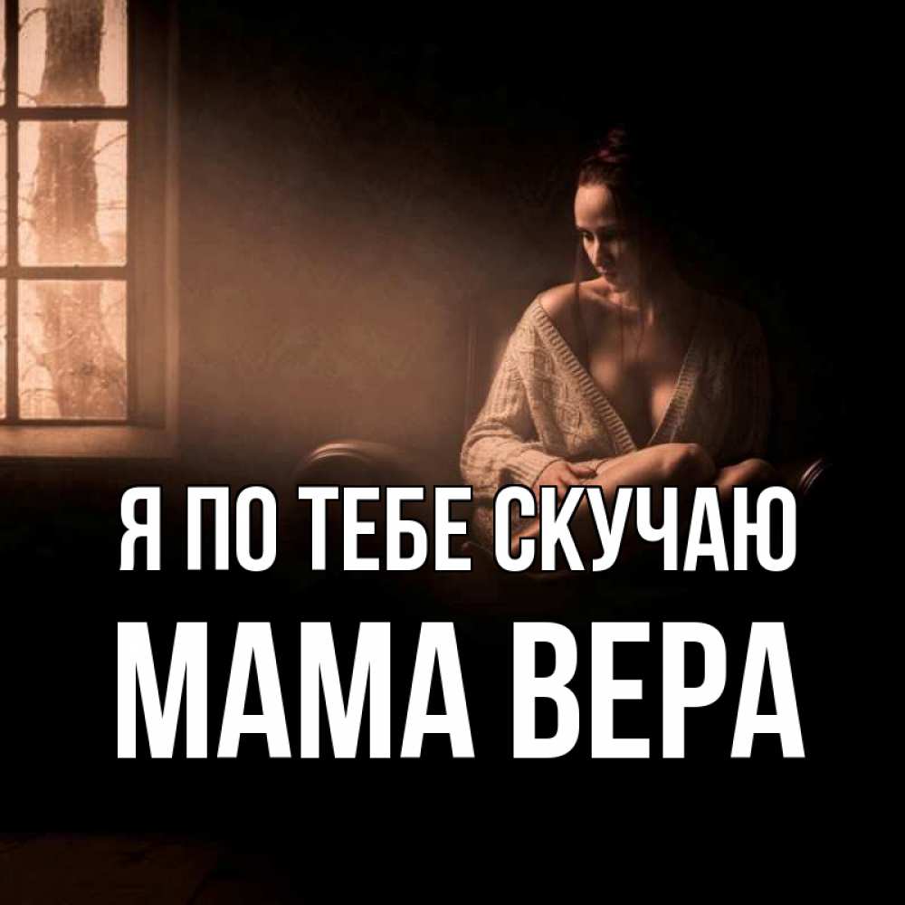 Открытка на каждый день с именем, Мама-Вера Я по тебе скучаю приходи в гости ко мне Прикольная открытка с пожеланием онлайн скачать бесплатно 
