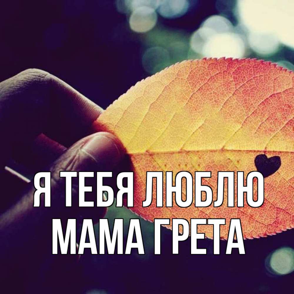 Открытка на каждый день с именем, Мама-Грета Я тебя люблю держу лист Прикольная открытка с пожеланием онлайн скачать бесплатно 