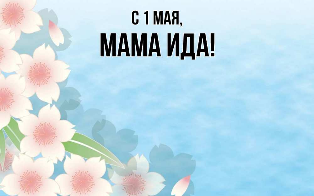 Открытка на каждый день с именем, Мама-Ида С 1 мая С 1 мая 1 Прикольная открытка с пожеланием онлайн скачать бесплатно 