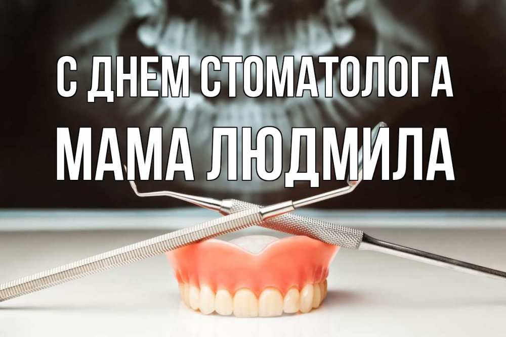 Открытка на каждый день с именем, Мама-Людмила С днем стоматолога с днем стоматолога Прикольная открытка с пожеланием онлайн скачать бесплатно 