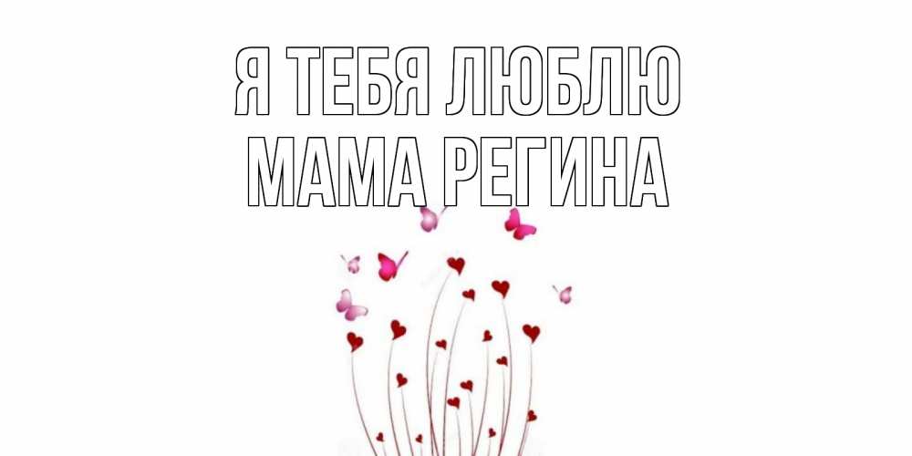 Открытка на каждый день с именем, Мама-Регина Я тебя люблю бабо Прикольная открытка с пожеланием онлайн скачать бесплатно 