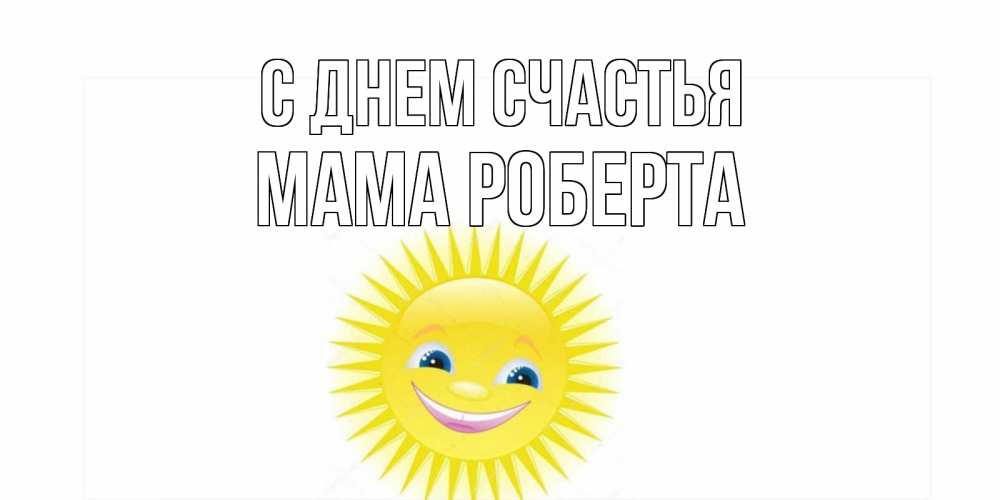 Открытка на каждый день с именем, Мама-Роберта С днем счастья пожелания позитивные Прикольная открытка с пожеланием онлайн скачать бесплатно 