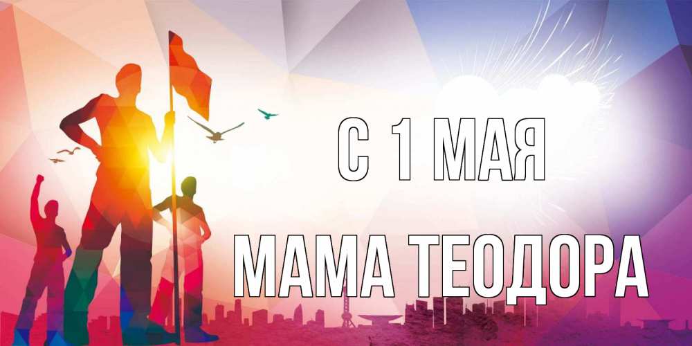 Открытка на каждый день с именем, Мама-Теодора С 1 мая С 1 мая Прикольная открытка с пожеланием онлайн скачать бесплатно 