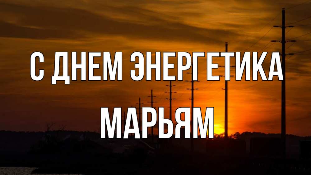 Открытка на каждый день с именем, Марьям С днем энергетика столбы провода закат Прикольная открытка с пожеланием онлайн скачать бесплатно 