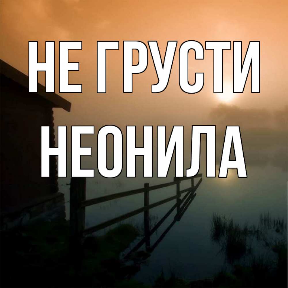 Открытка на каждый день с именем, Неонила Не грусти дом у озера Прикольная открытка с пожеланием онлайн скачать бесплатно 