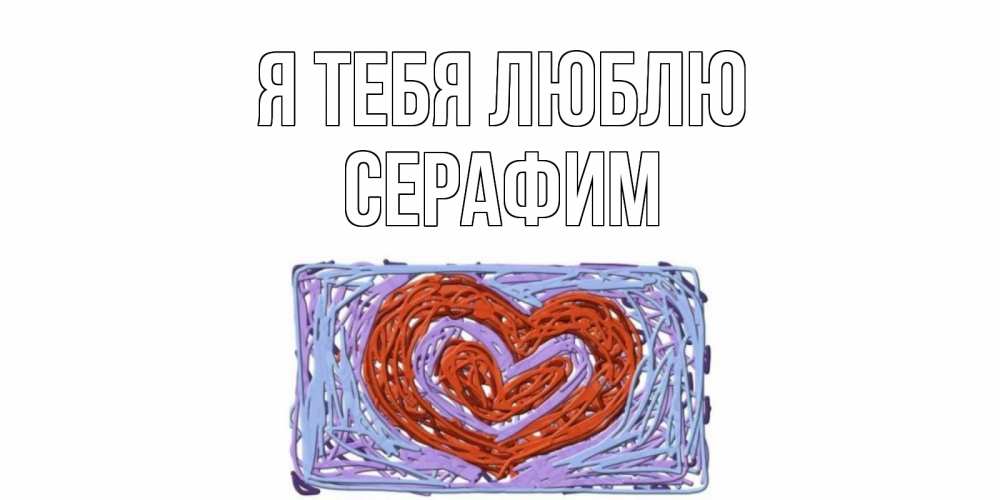 Открытка на каждый день с именем, Серафим Я тебя люблю сердце Прикольная открытка с пожеланием онлайн скачать бесплатно 