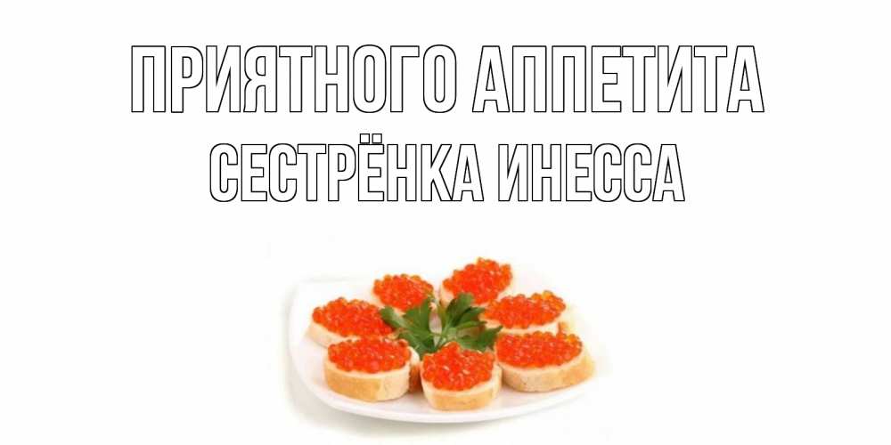 Открытка на каждый день с именем, Сестрёнка-Инесса Приятного аппетита бутерброд,красная икра Прикольная открытка с пожеланием онлайн скачать бесплатно 
