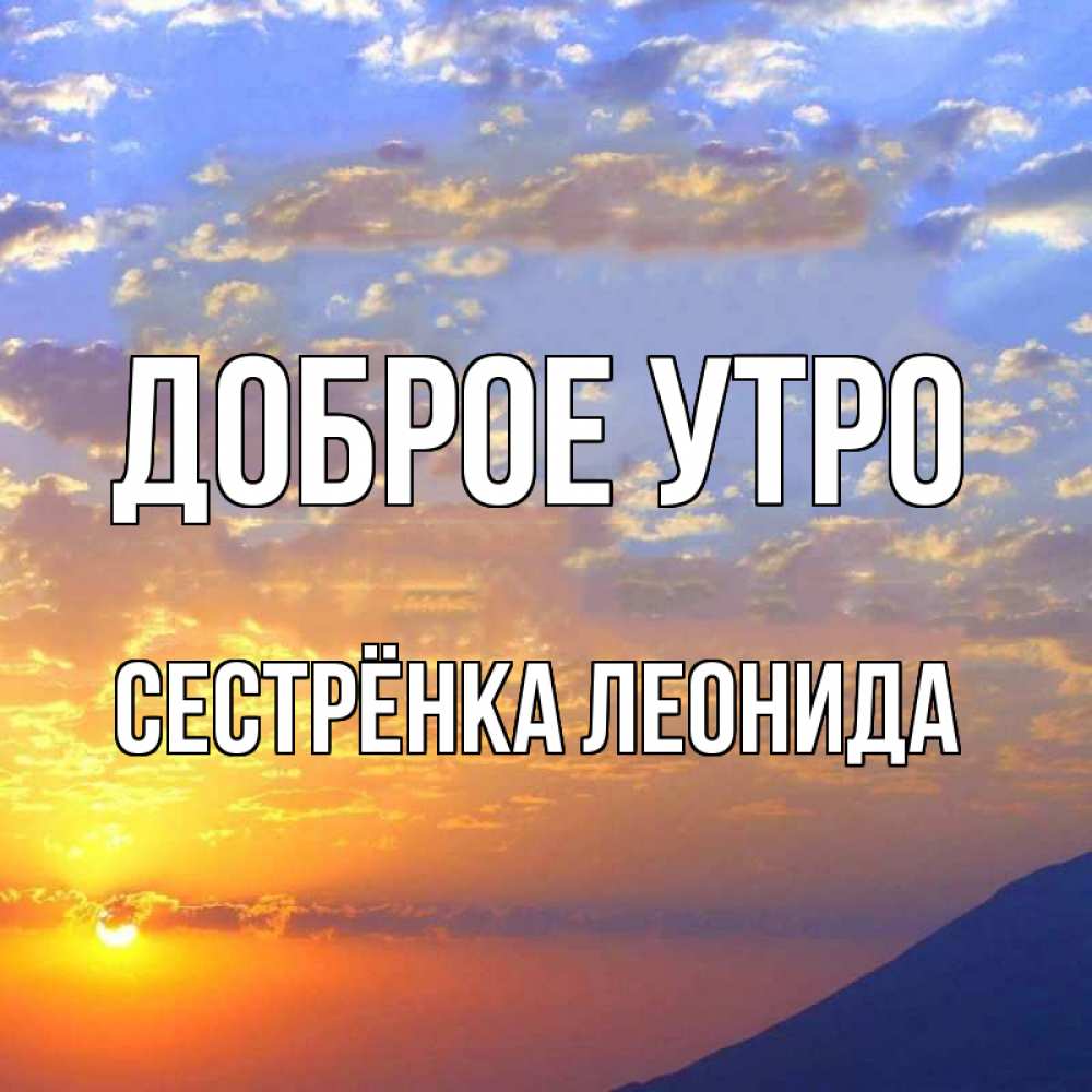 Открытка на каждый день с именем, Сестрёнка-Леонида Доброе утро облака и солнце Прикольная открытка с пожеланием онлайн скачать бесплатно 