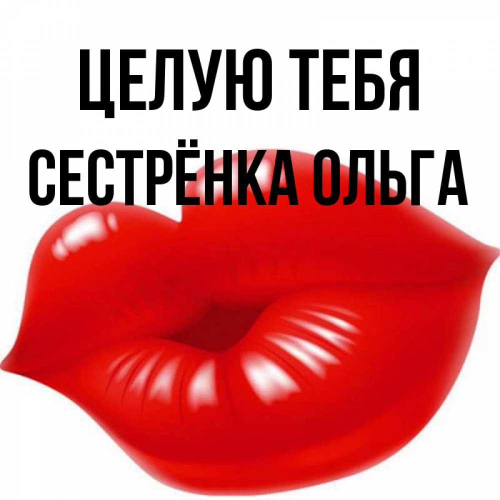 Открытка на каждый день с именем, Сестрёнка-Ольга Целую тебя губки надутые бантиком Прикольная открытка с пожеланием онлайн скачать бесплатно 