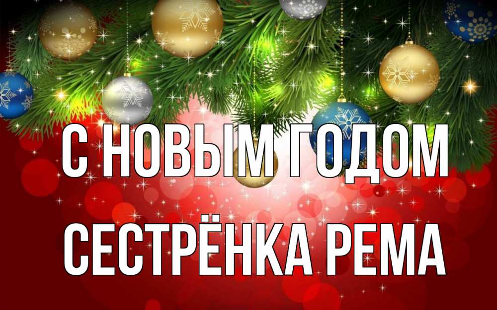 Открытка на каждый день с именем, Сестрёнка-Рема С новым годом новый год Прикольная открытка с пожеланием онлайн скачать бесплатно 
