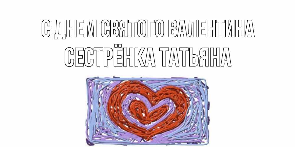 Открытка на каждый день с именем, Сестрёнка-Татьяна С днем Святого Валентина красное сердечко для валентинки Прикольная открытка с пожеланием онлайн скачать бесплатно 