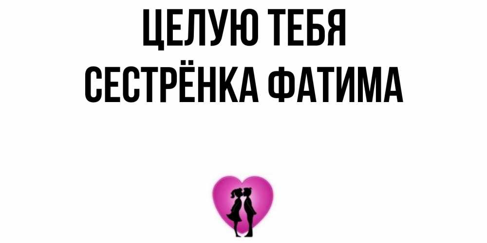Открытка на каждый день с именем, Сестрёнка-Фатима Целую тебя поцелуй Прикольная открытка с пожеланием онлайн скачать бесплатно 