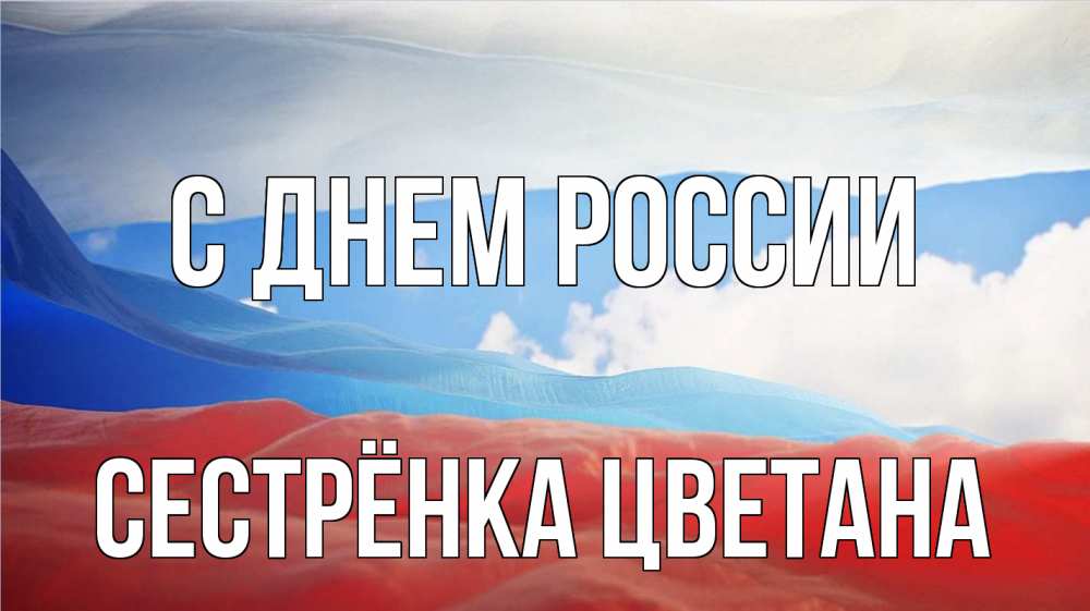Открытка на каждый день с именем, Сестрёнка-Цветана С днем россии С днем России Прикольная открытка с пожеланием онлайн скачать бесплатно 