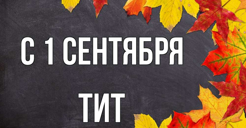Открытка на каждый день с именем, Тит С 1 сентября с днем знаний Прикольная открытка с пожеланием онлайн скачать бесплатно 