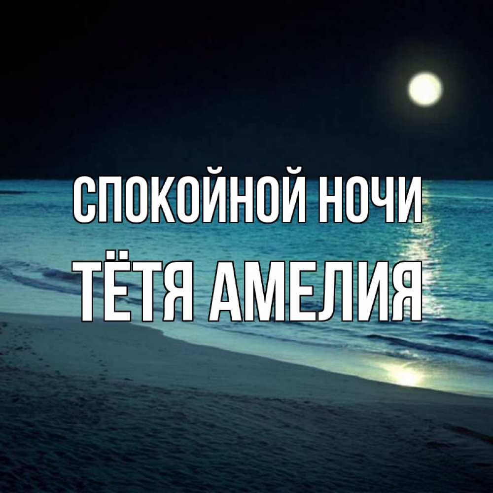 Открытка на каждый день с именем, Тётя-Амелия Спокойной ночи нежное море ночью Прикольная открытка с пожеланием онлайн скачать бесплатно 