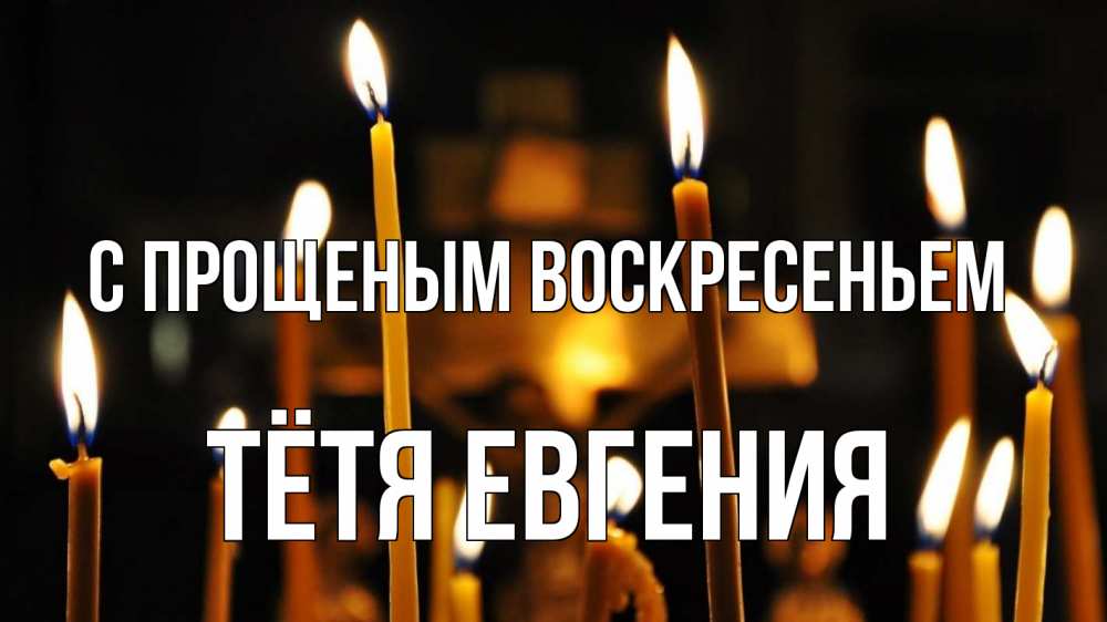 Открытка на каждый день с именем, Тётя-Евгения С прощеным воскресеньем свечи Прикольная открытка с пожеланием онлайн скачать бесплатно 