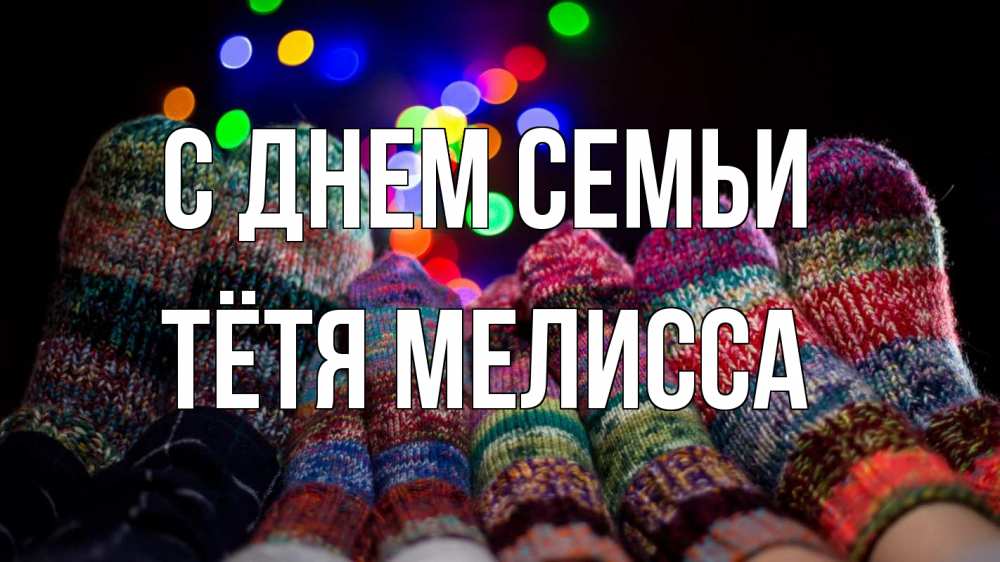 Открытка на каждый день с именем, Тётя-Мелисса С днем семьи с днем семьи Прикольная открытка с пожеланием онлайн скачать бесплатно 
