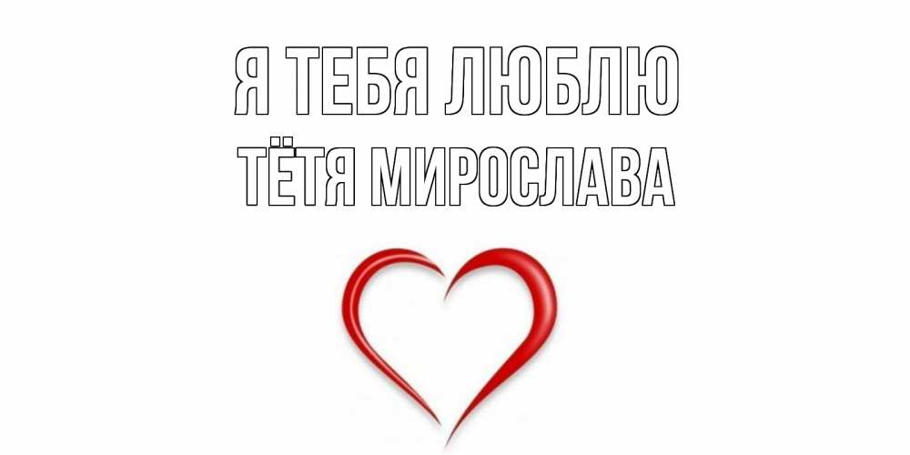 Открытка на каждый день с именем, Тётя-Мирослава Я тебя люблю сердце Прикольная открытка с пожеланием онлайн скачать бесплатно 