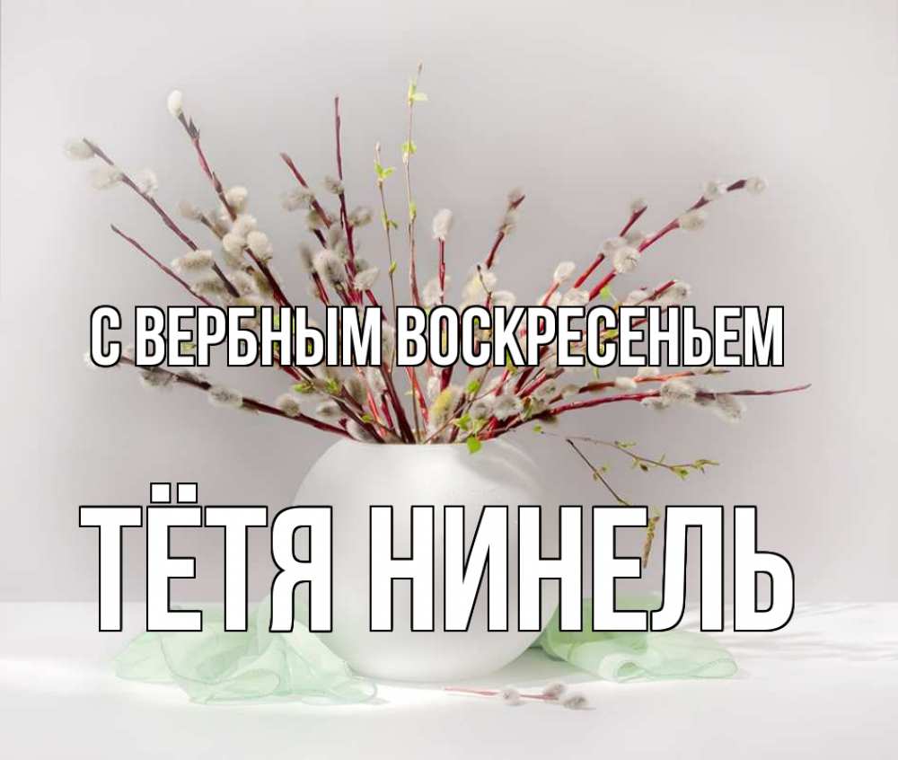 Открытка на каждый день с именем, Тётя-Нинель С вербным воскресеньем верба Прикольная открытка с пожеланием онлайн скачать бесплатно 