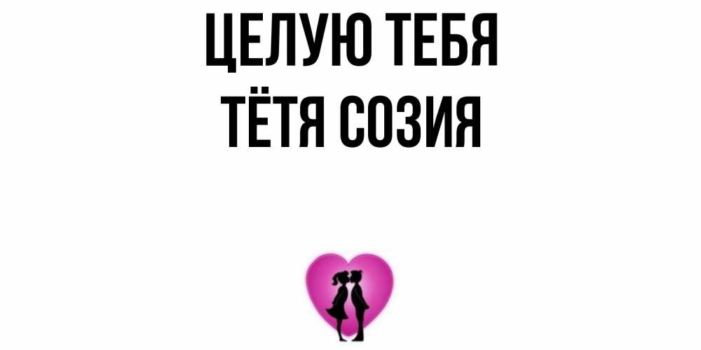 Открытка на каждый день с именем, Тётя-Созия Целую тебя поцелуй Прикольная открытка с пожеланием онлайн скачать бесплатно 