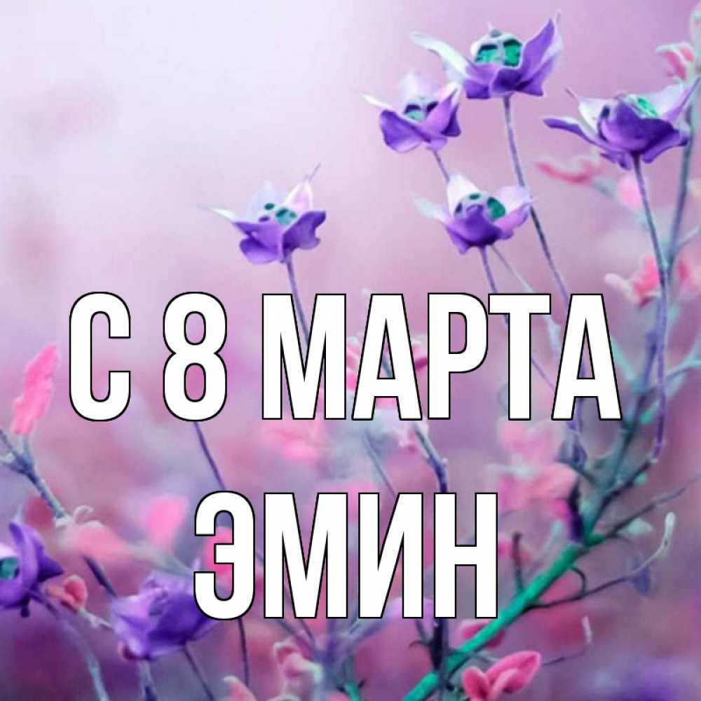 Открытка на каждый день с именем, Эмин С 8 марта международный женский день 2 Прикольная открытка с пожеланием онлайн скачать бесплатно 