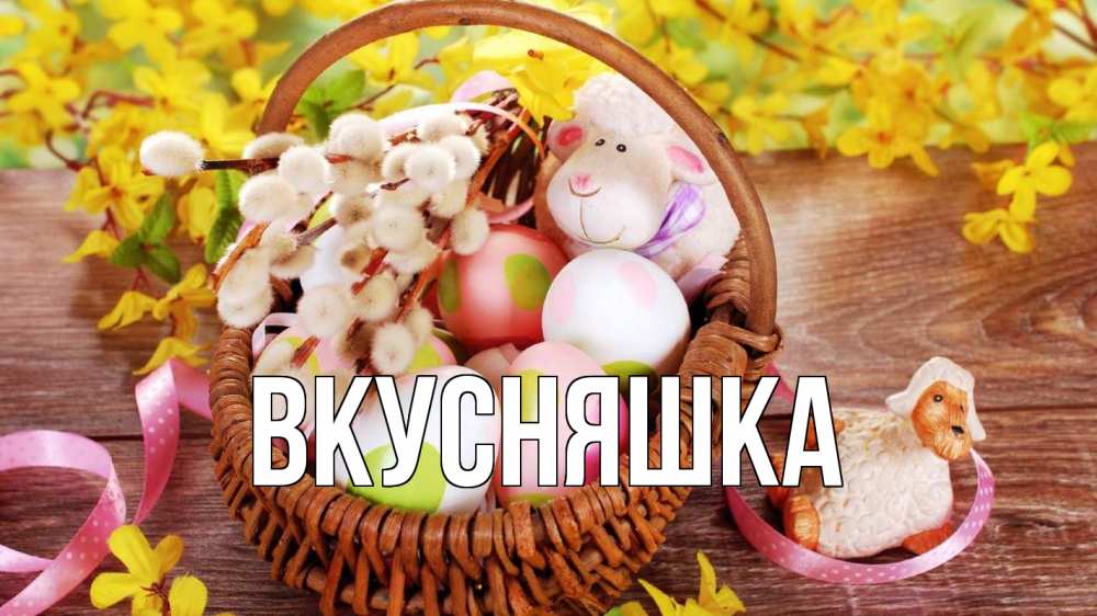 Открытка на каждый день с именем, Вкусняшка Главная пасха Прикольная открытка с пожеланием онлайн скачать бесплатно 