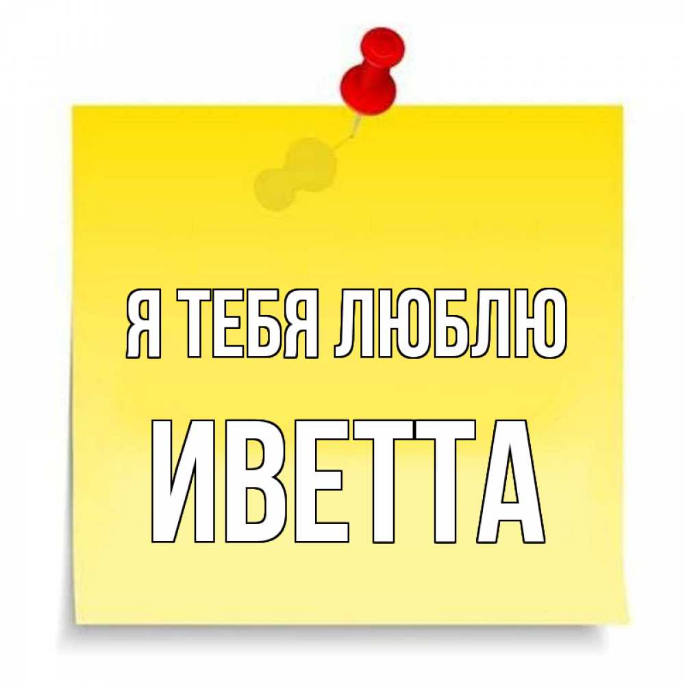 Открытка на каждый день с именем, Иветта Я тебя люблю ноте Прикольная открытка с пожеланием онлайн скачать бесплатно 