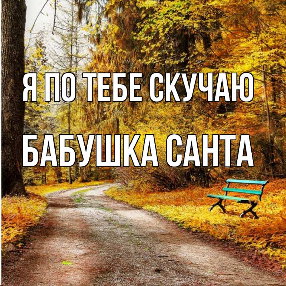 Открытка на каждый день с именем, Бабушка-Санта Я по тебе скучаю зеленая лавочка и осенний лес Прикольная открытка с пожеланием онлайн скачать бесплатно 