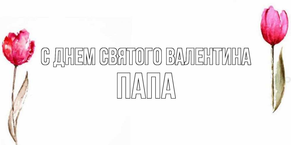 Открытка на каждый день с именем, Папа С днем Святого Валентина Открытки на день всех влюбленных с тюльпанами акварелью Прикольная открытка с пожеланием онлайн скачать бесплатно 