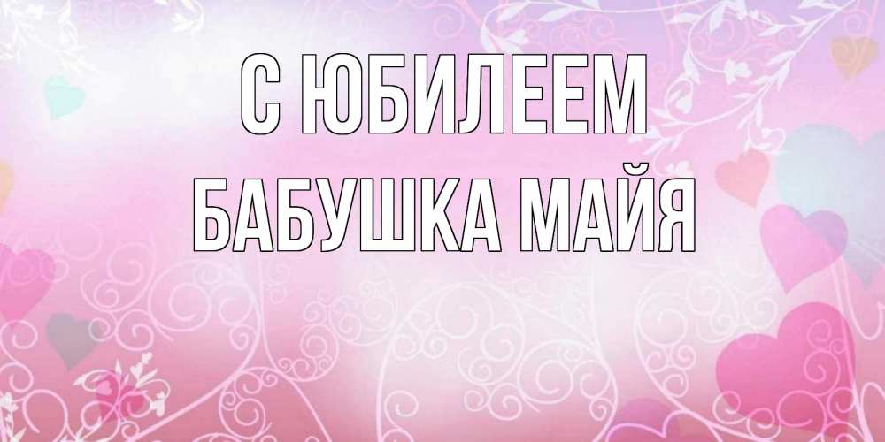 Открытка на каждый день с именем, Бабушка-Майя С юбилеем розовые сердечки и узоры Прикольная открытка с пожеланием онлайн скачать бесплатно 